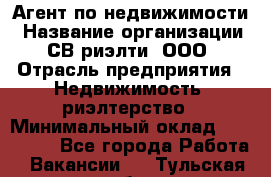 Агент по недвижимости › Название организации ­ СВ риэлти, ООО › Отрасль предприятия ­ Недвижимость, риэлтерство › Минимальный оклад ­ 100 000 - Все города Работа » Вакансии   . Тульская обл.